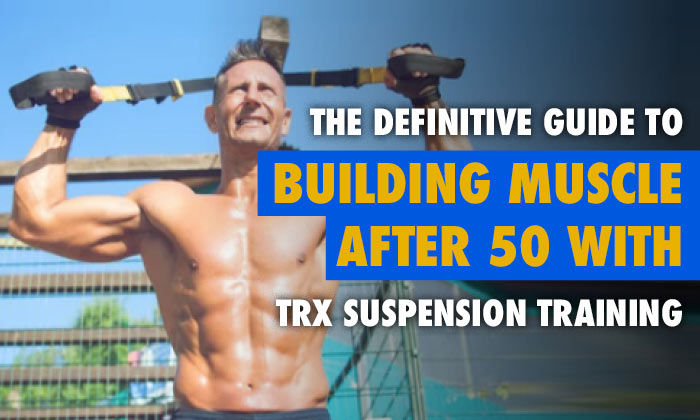 The Definitive Guide To Building Lean Muscle After 50 With TRX Suspension Training